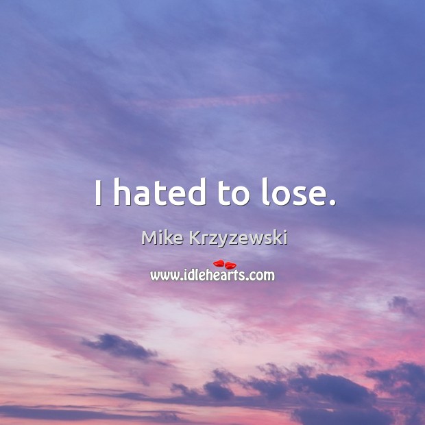 I hated to lose. Mike Krzyzewski Picture Quote