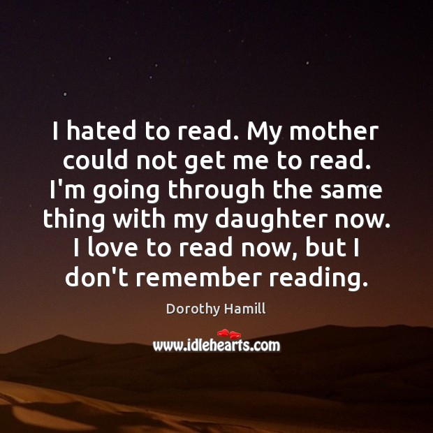 I hated to read. My mother could not get me to read. Image