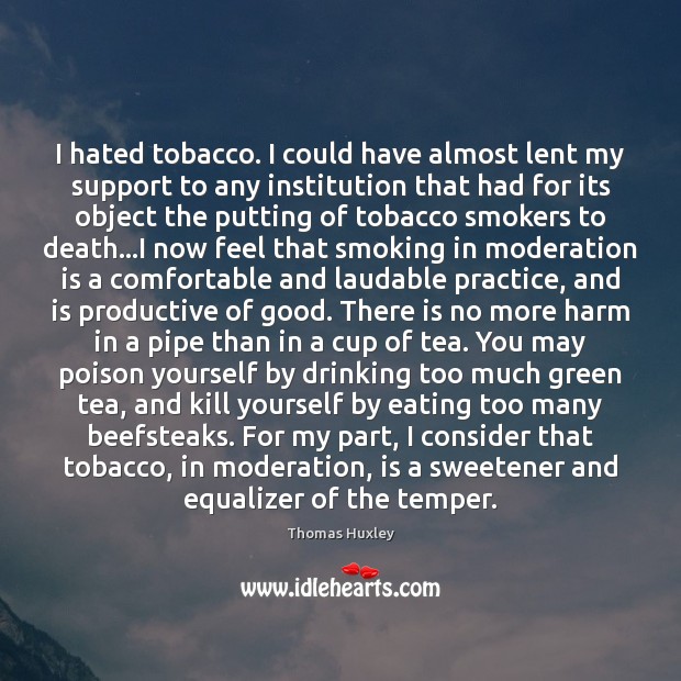 I hated tobacco. I could have almost lent my support to any Thomas Huxley Picture Quote