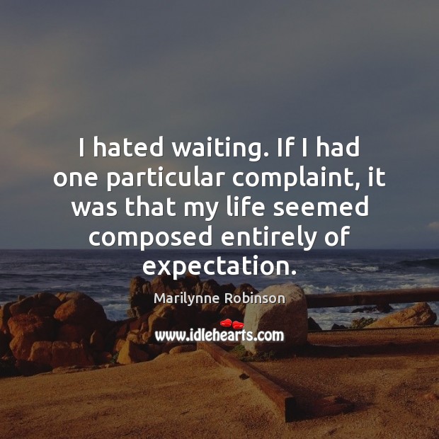 I hated waiting. If I had one particular complaint, it was that Marilynne Robinson Picture Quote