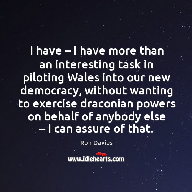 I have – I have more than an interesting task in piloting wales into our new democracy Ron Davies Picture Quote