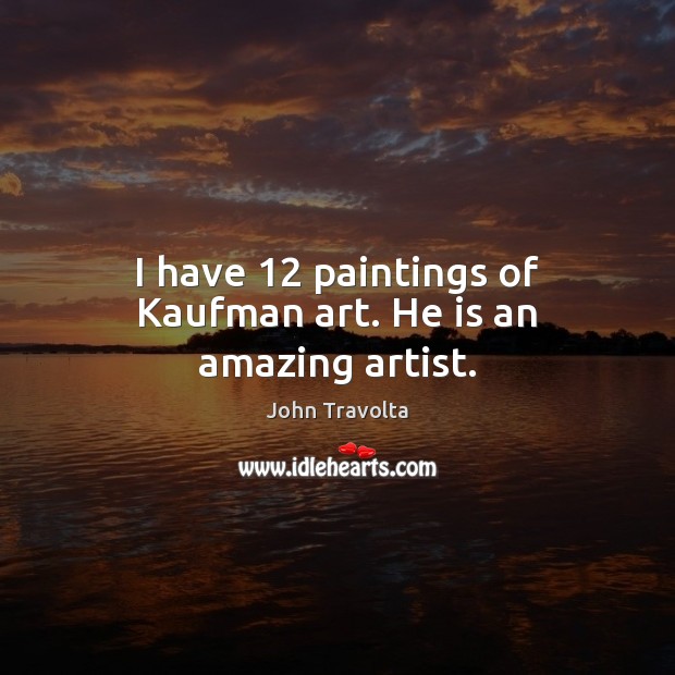 I have 12 paintings of Kaufman art. He is an amazing artist. John Travolta Picture Quote