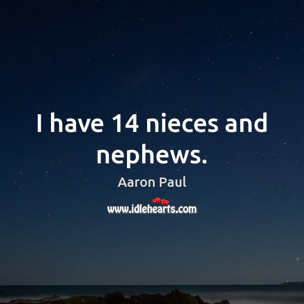 I have 14 nieces and nephews. Aaron Paul Picture Quote