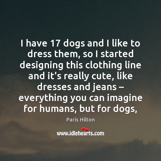 I have 17 dogs and I like to dress them, so I started Paris Hilton Picture Quote