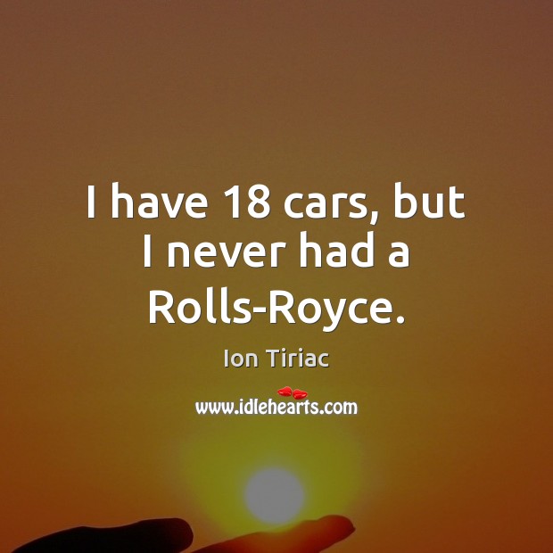 I have 18 cars, but I never had a Rolls-Royce. Image