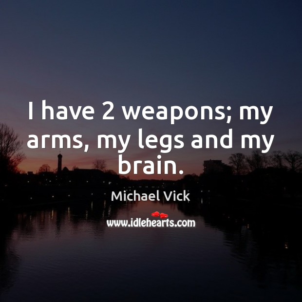 I have 2 weapons; my arms, my legs and my brain. Image