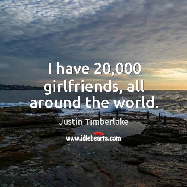 I have 20,000 girlfriends, all around the world. Justin Timberlake Picture Quote