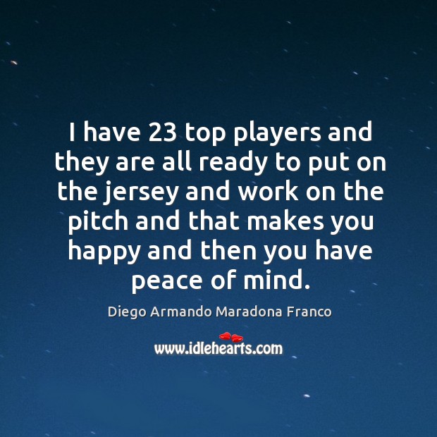 I have 23 top players and they are all ready to put on the jersey and work on the pitch Diego Armando Maradona Franco Picture Quote