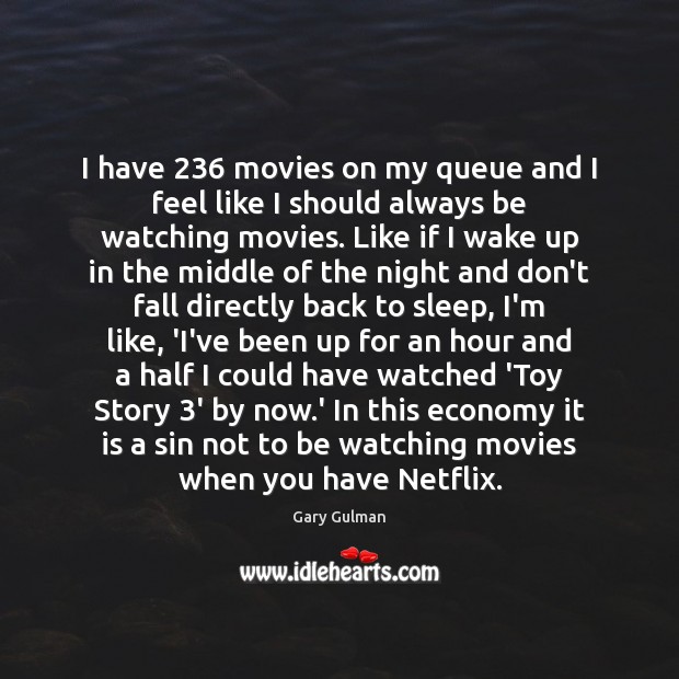 I have 236 movies on my queue and I feel like I should Gary Gulman Picture Quote
