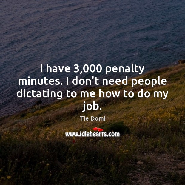 I have 3,000 penalty minutes. I don’t need people dictating to me how to do my job. Image