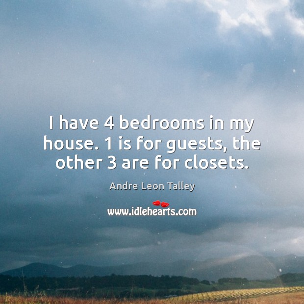 I have 4 bedrooms in my house. 1 is for guests, the other 3 are for closets. Andre Leon Talley Picture Quote