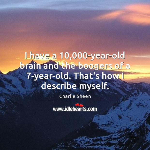 I have a 10,000-year-old brain and the boogers of a 7-year-old. That’s Charlie Sheen Picture Quote