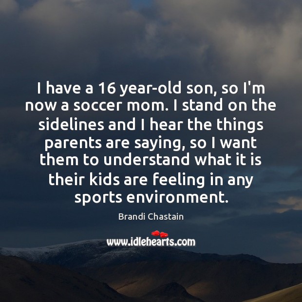 I have a 16 year-old son, so I’m now a soccer mom. I Brandi Chastain Picture Quote