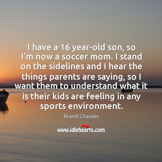 I have a 16 year-old son, so I’m now a soccer mom. Brandi Chastain Picture Quote