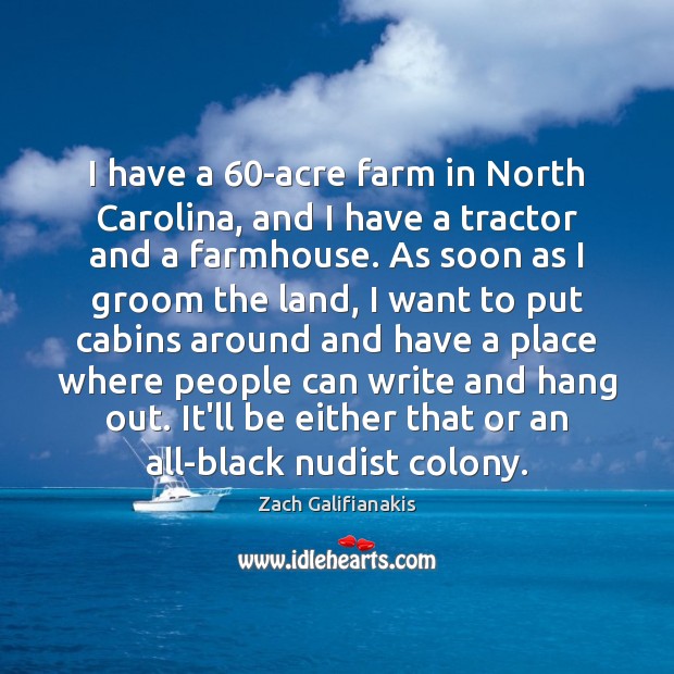 I have a 60-acre farm in North Carolina, and I have a Zach Galifianakis Picture Quote