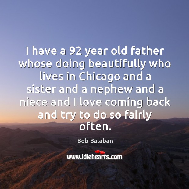 I have a 92 year old father whose doing beautifully who lives in chicago and a sister and Bob Balaban Picture Quote