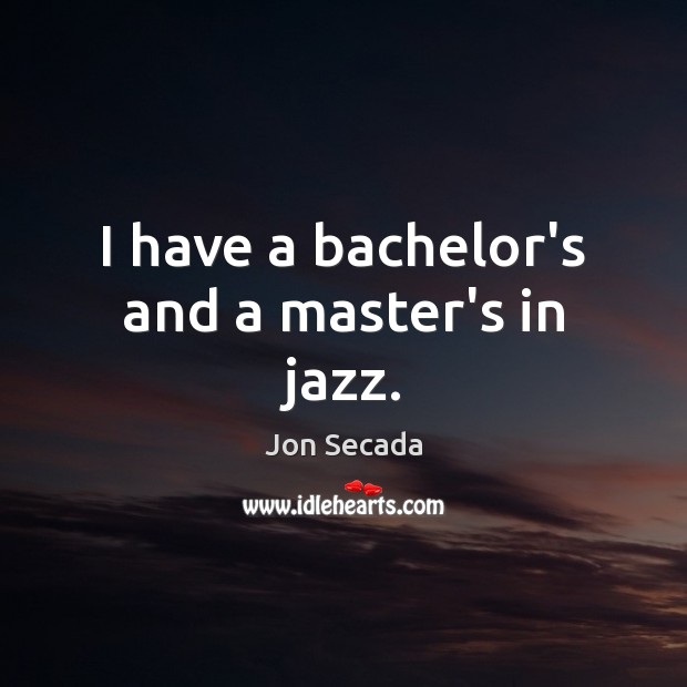 I have a bachelor’s and a master’s in jazz. Jon Secada Picture Quote