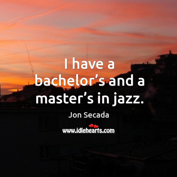 I have a bachelor’s and a master’s in jazz. Jon Secada Picture Quote
