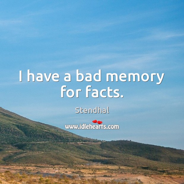 I have a bad memory for facts. Stendhal Picture Quote