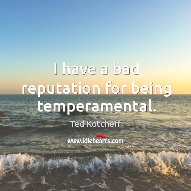 I have a bad reputation for being temperamental. Ted Kotcheff Picture Quote
