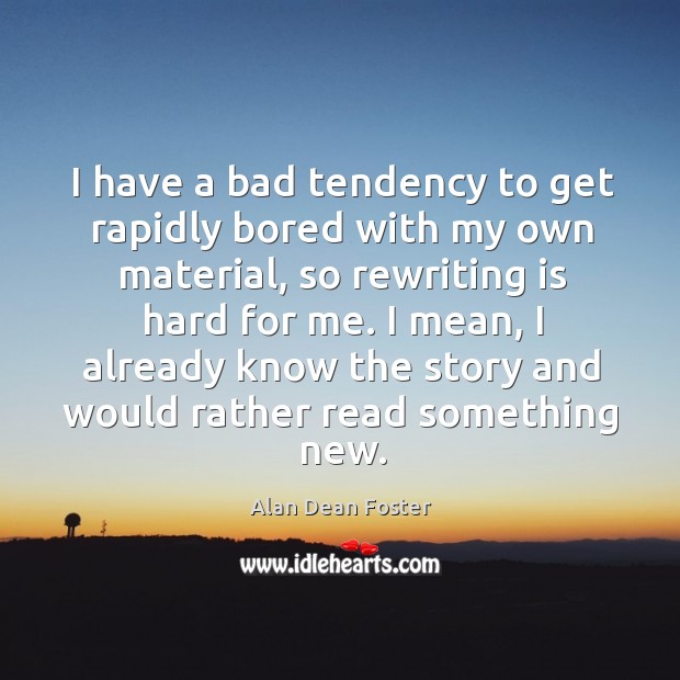 I have a bad tendency to get rapidly bored with my own material, so rewriting is hard for me. Alan Dean Foster Picture Quote