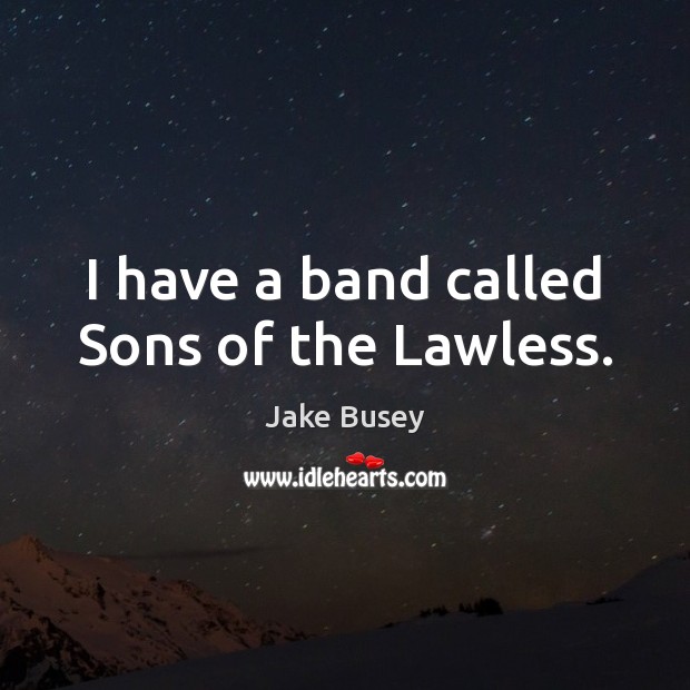 I have a band called Sons of the Lawless. Jake Busey Picture Quote