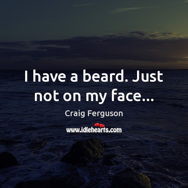 I have a beard. Just not on my face… Image