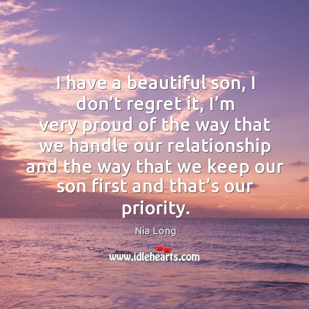 I have a beautiful son, I don’t regret it, I’m very proud of the way that we handle our relationship Nia Long Picture Quote