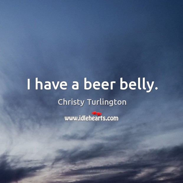I have a beer belly. Christy Turlington Picture Quote