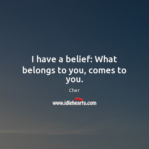 I have a belief: What belongs to you, comes to you. Cher Picture Quote