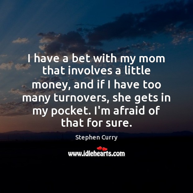 I have a bet with my mom that involves a little money, Afraid Quotes Image