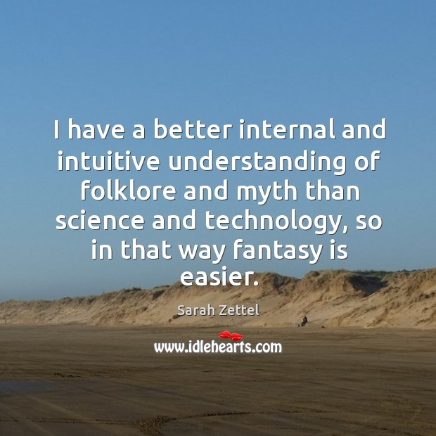 I have a better internal and intuitive understanding of folklore and myth than science and technology Sarah Zettel Picture Quote