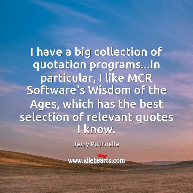 I have a big collection of quotation programs…In particular, I like Jerry Pournelle Picture Quote