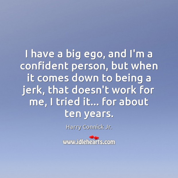 I have a big ego, and I’m a confident person, but when Harry Connick Jr. Picture Quote