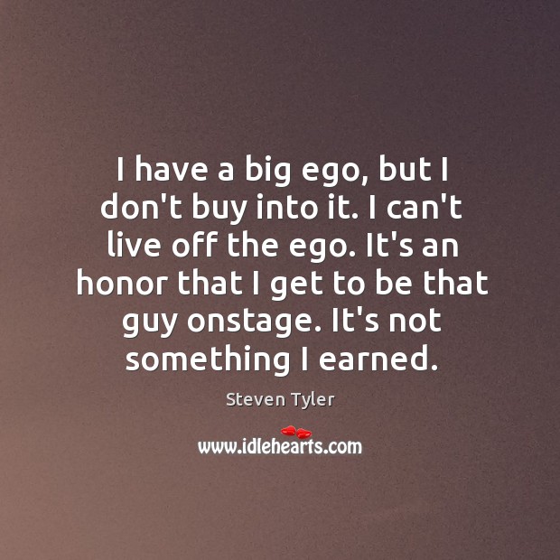 I have a big ego, but I don’t buy into it. I Steven Tyler Picture Quote