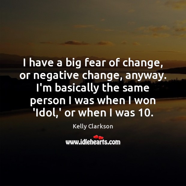 I have a big fear of change, or negative change, anyway. I’m Kelly Clarkson Picture Quote