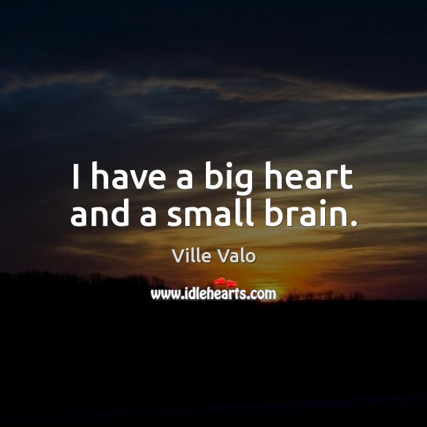 I have a big heart and a small brain. Ville Valo Picture Quote