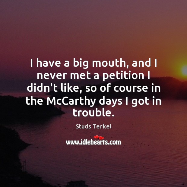 I have a big mouth, and I never met a petition I Studs Terkel Picture Quote