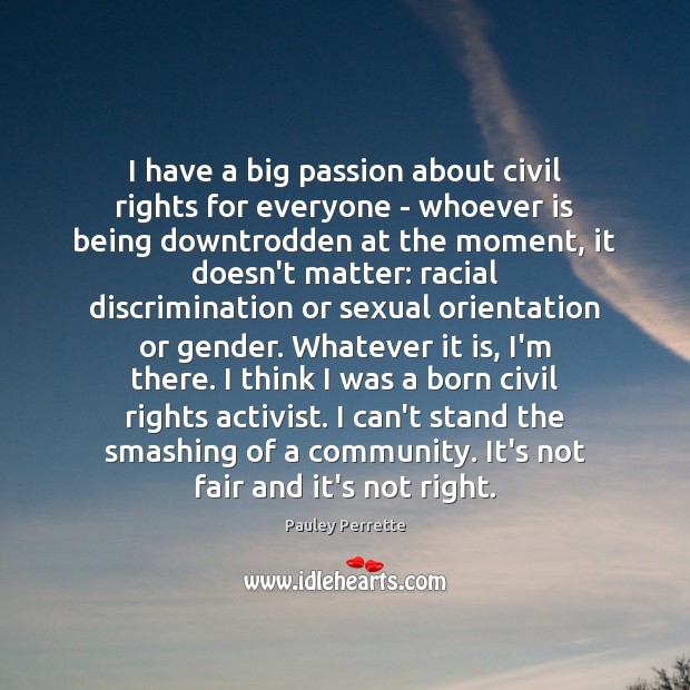 I have a big passion about civil rights for everyone – whoever 