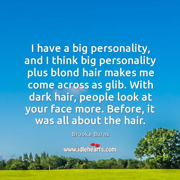 I have a big personality, and I think big personality plus blond hair makes me come across as glib. Brooke Burns Picture Quote
