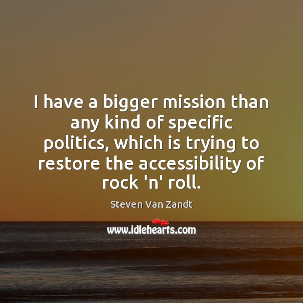 I have a bigger mission than any kind of specific politics, which Steven Van Zandt Picture Quote
