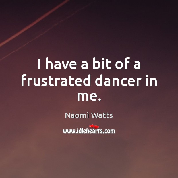I have a bit of a frustrated dancer in me. Naomi Watts Picture Quote