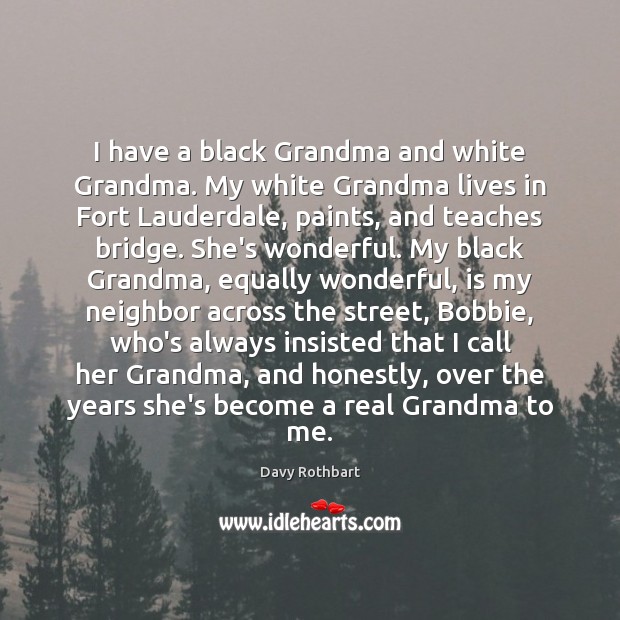I have a black Grandma and white Grandma. My white Grandma lives Davy Rothbart Picture Quote