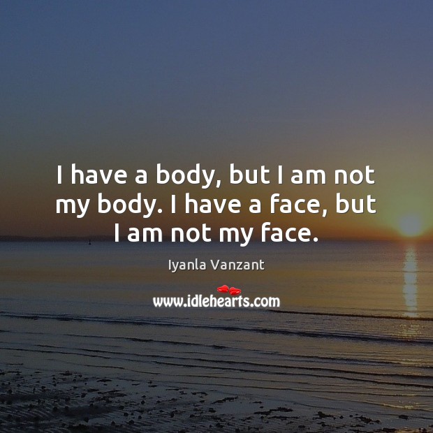 I have a body, but I am not my body. I have a face, but I am not my face. Iyanla Vanzant Picture Quote