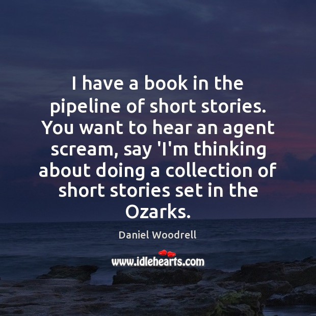 I have a book in the pipeline of short stories. You want Daniel Woodrell Picture Quote