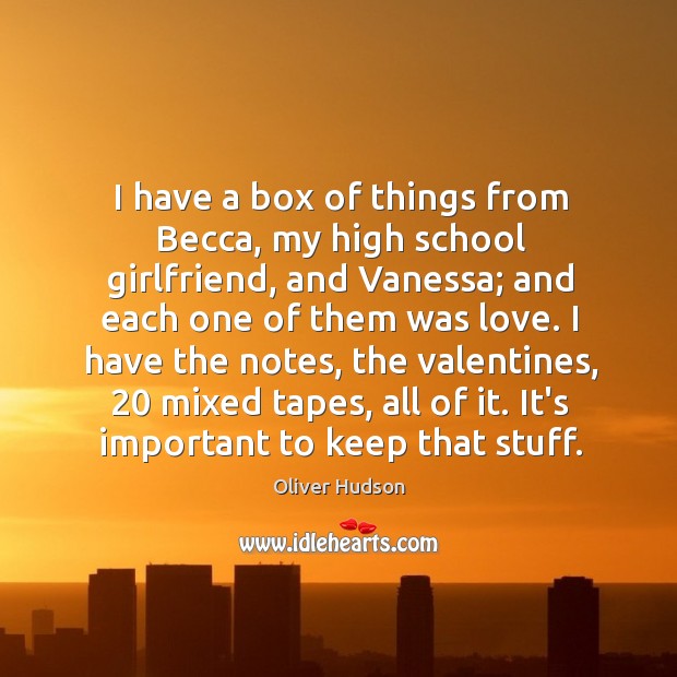 I have a box of things from Becca, my high school girlfriend, Oliver Hudson Picture Quote