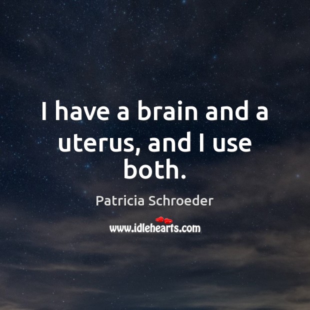 I have a brain and a uterus, and I use both. Patricia Schroeder Picture Quote