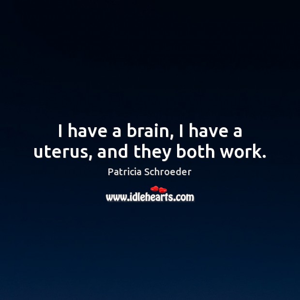 I have a brain, I have a uterus, and they both work. Patricia Schroeder Picture Quote