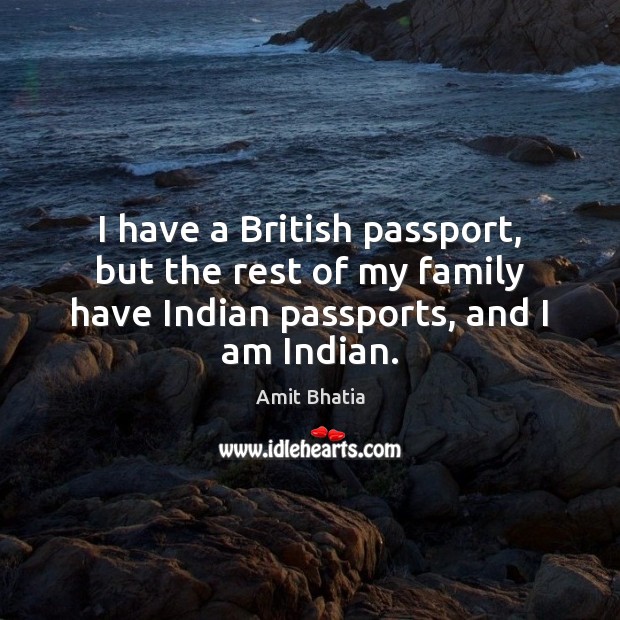 I have a British passport, but the rest of my family have Amit Bhatia Picture Quote