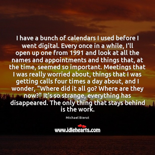 I have a bunch of calendars I used before I went digital. Michael Bierut Picture Quote